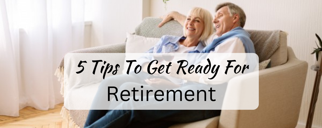 5 Tips To Get Ready For Retirement