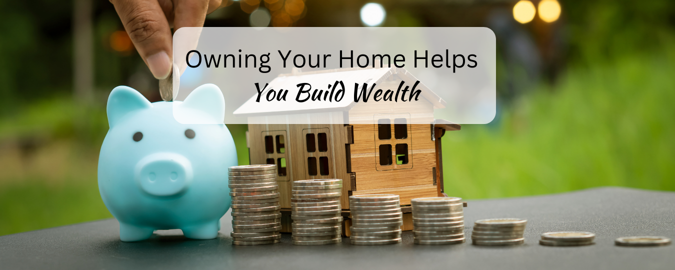 Owning Your Home Helps You Build Wealth