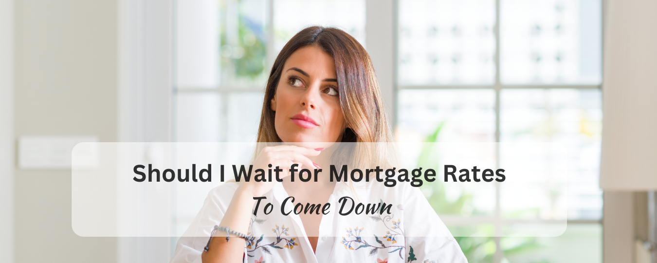 Should I Wait for Mortgage Rates To Come Down